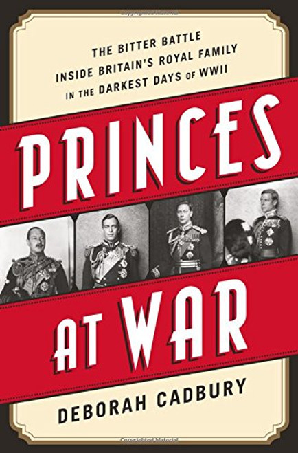 Princes at War: The Bitter Battle Inside Britains Royal Family in the Darkest Days of WWII