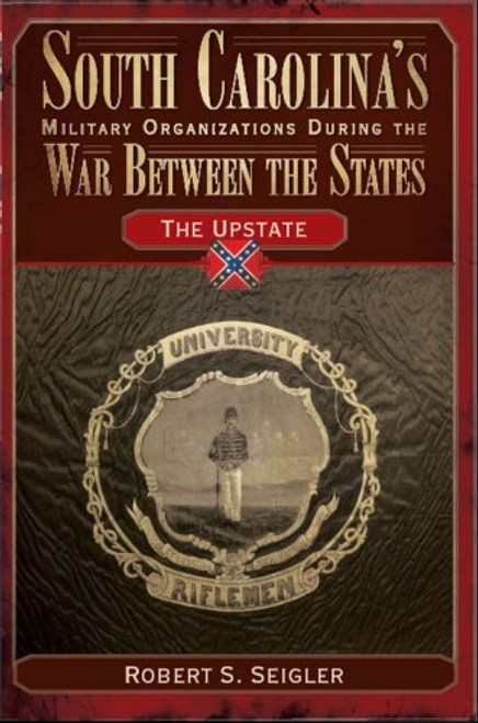 3: South Carolina's Military Organizations During the War Between the States:: The Upstate (Civil War Sesquicentennial Series) (Civil War Series)
