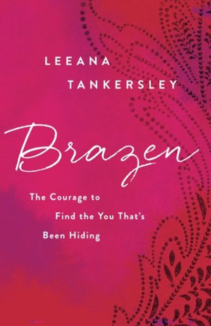 Brazen: The Courage to Find the You That's Been Hiding