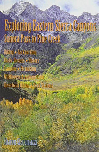 Exploring Eastern Sierra Canyons: Sonora Pass to Pine Creek: Hiking, Backpacking, Rustic Resorts, History, Camping, Picnicking, Wildflowers & Autumn Color, Horseback Riding & Pack Stations