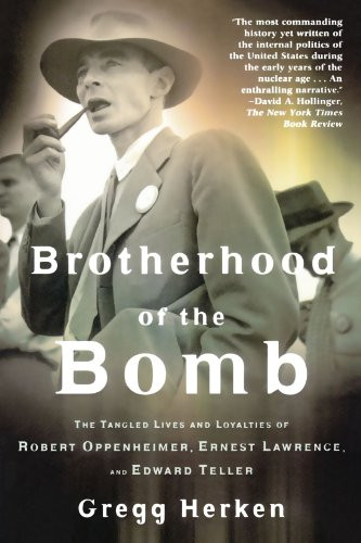 Brotherhood of the Bomb: The Tangled Lives and Loyalties of Robert Oppenheimer, Ernest Lawrence, and Edward Teller