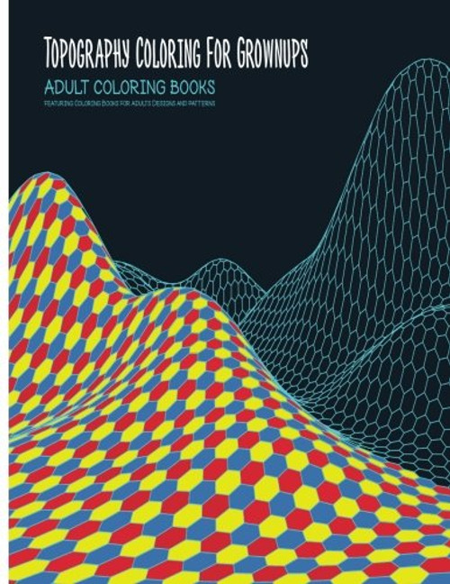 Adult Coloring Books: Topography Coloring for Grownups Featuring Coloring Books for Adults Designs and Patterns