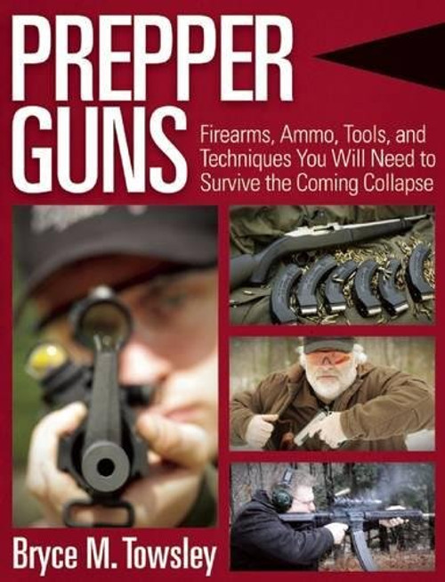 Prepper Guns: Firearms, Ammo, Tools, and Techniques You Will Need to Survive the Coming Collapse