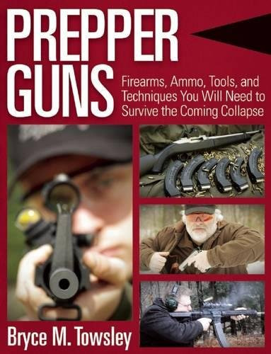 Prepper Guns: Firearms, Ammo, Tools, and Techniques You Will Need to Survive the Coming Collapse