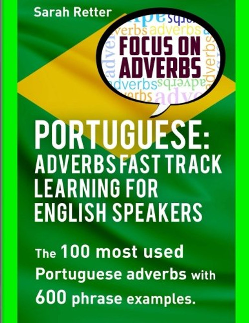 Portuguese: Adverbs Fast Track Learning for English Speakers: The 100 most used Portuguese adverbs with 600 phrase examples.