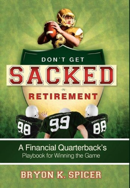 Don't Get Sacked In Retirement: A Financial Quarterback's Playbook for Winning the Game