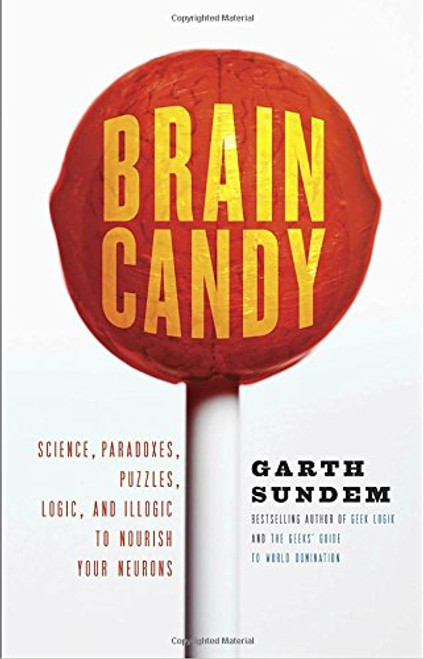 Brain Candy: Science, Paradoxes, Puzzles, Logic, and Illogic to Nourish Your Neurons Brain Candy: Science, Paradoxes, Puzzles, Logic, and Illogic to Nourish Your Neurons