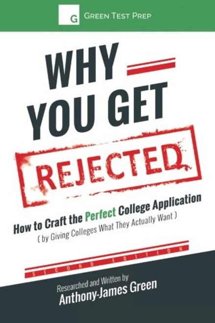 Why You Get Rejected: How to Craft the Perfect College Application (by Giving Colleges What They Actually Want)