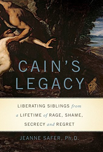 Cain's Legacy: Liberating Siblings from a Lifetime of Rage, Shame, Secrecy, and Regret