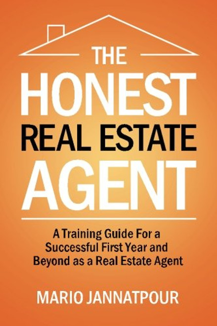 The Honest Real Estate Agent: A Training Guide for a Successful First Year and Beyond as a Real Estate Agent
