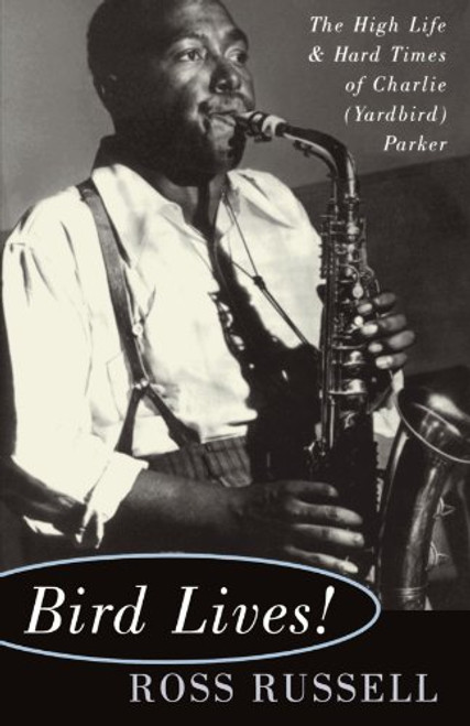 Bird Lives!: The High Life And Hard Times Of Charlie (yardbird) Parker