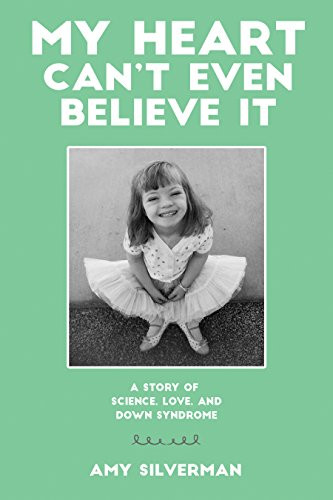 My Heart Can't Even Believe It: A Story of Science, Love, and Down Syndrome