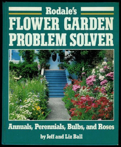 Rodale's Flower Garden Problem Solver: Annuals, Perennials, Bulbs, and Roses Rodale's Flower Garden Problem Solver: Annuals, Perennials, Bulbs, and Roses