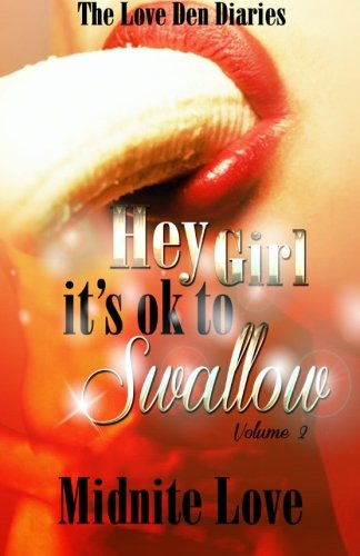 Hey Girl It's Ok To Swallow: The Love Den Diaries Unlock The Secrets