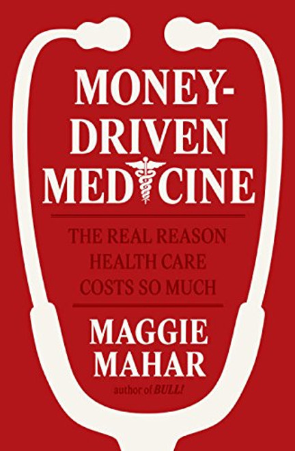 Money-Driven Medicine: The Real Reason Health Care Costs So Much
