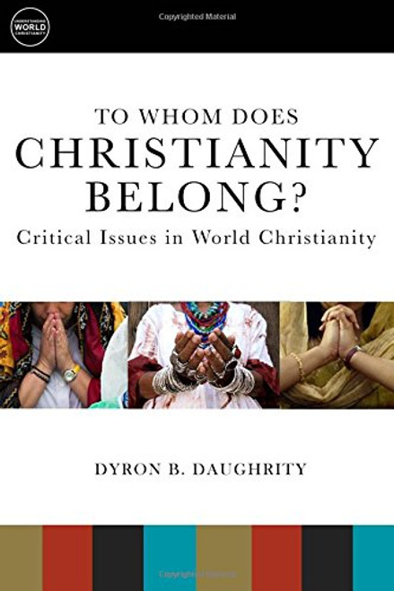 To Whom Does Christianity Belong?: Critical Issues in World Christianity (Understanding World Christianity) To Whom Does Christianity Belong?: Critical Issues in World Christianity (Understanding World Christianity)