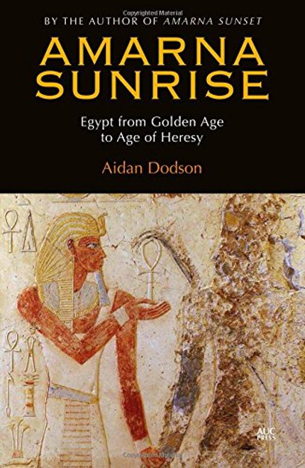 Amarna Sunrise: Egypt from Golden Age to Age of Heresy Amarna Sunrise: Egypt from Golden Age to Age of Heresy