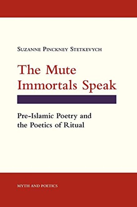 The Mute Immortals Speak: Pre-Islamic Poetry and Poetics of Ritual (Myth and Poetics)