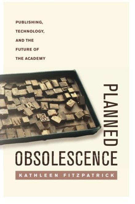 Planned Obsolescence: Publishing, Technology, and the Future of the Academy