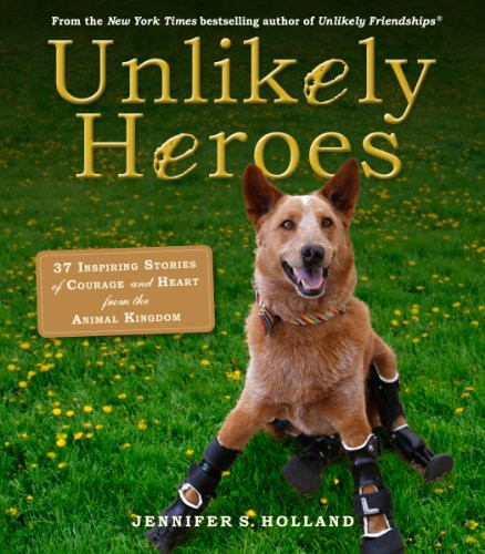 Unlikely Heroes: 37 Inspiring Stories of Courage and Heart from the Animal Kingdom (Unlikely Friendships)