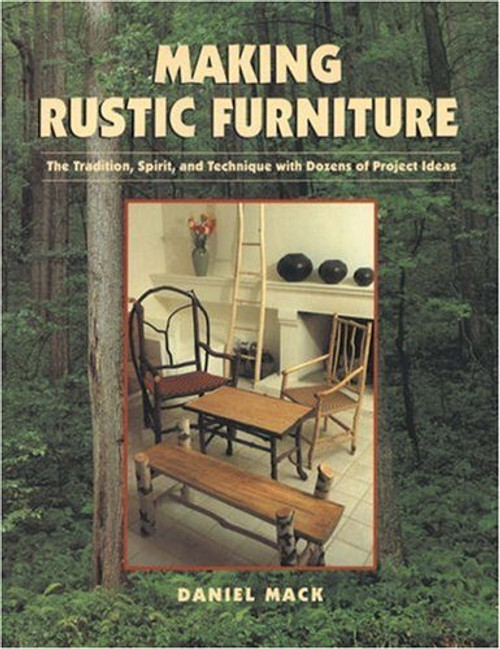 Making Rustic Furniture: The Tradition, Spirit, and Technique with Dozens of Project Ideas Making Rustic Furniture: The Tradition, Spirit, and Technique with Dozens of Project Ideas