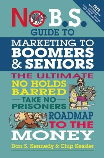 No B.S. Guide to Marketing to Leading Edge Boomers & Seniors: The Ultimate No Holds Barred Take No Prisoners Roadmap to the Money No B.S. Guide to Marketing to Leading Edge Boomers & Seniors: The Ultimate No Holds Barred Take No Prisoners Roadmap to the Money