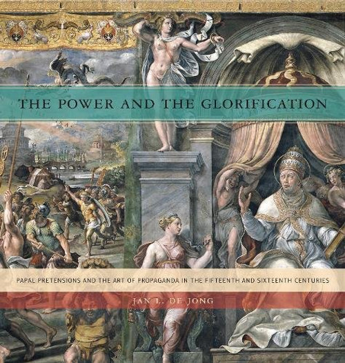 The Power and the Glorification: Papal Pretensions and the Art of Propaganda in the Fifteenth and Sixteenth Centuries