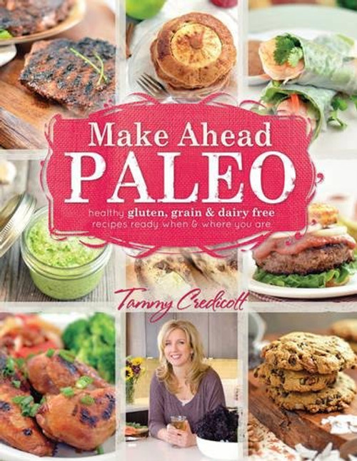 Make-Ahead Paleo: Healthy Gluten-, Grain- & Dairy-Free Recipes Ready When & Where You Are