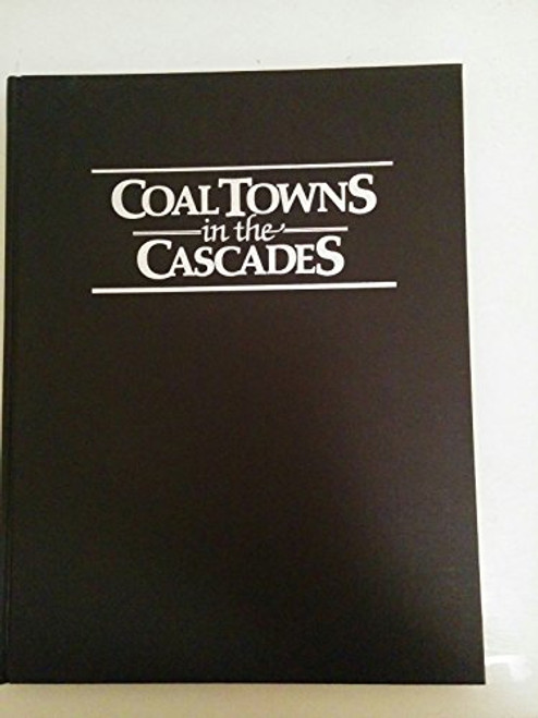 Coal Towns in the Cascades: A Centennial History of Roslyn and Cle Elum, Washington