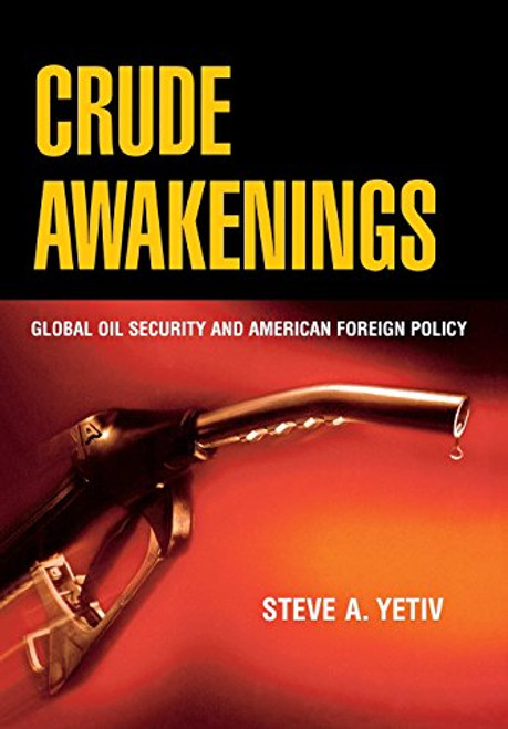 Crude Awakenings: Global Oil Security and American Foreign Policy