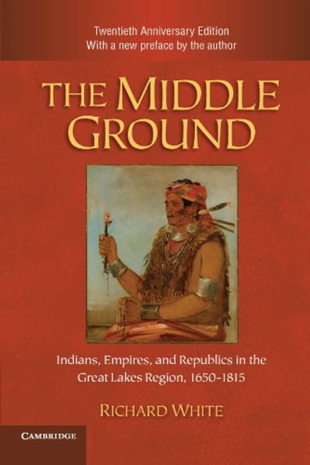 The Middle Ground: Indians, Empires, and Republics in the Great Lakes Region, 1650-1815 (Studies in North American Indian History)