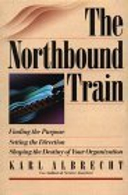 The Northbound Train: Finding the Purpose, Setting the Direction, Shaping the Destiny of Your Organization