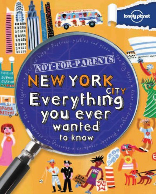Not For Parents New York City: Everything You Ever Wanted to Know (Lonely Planet Not for Parents)