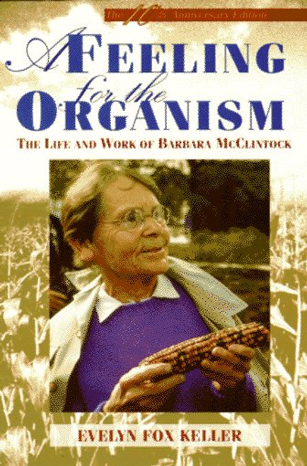 A Feeling for the Organism: The Life and Work of Barbara McClintock A Feeling for the Organism: The Life and Work of Barbara McClintock