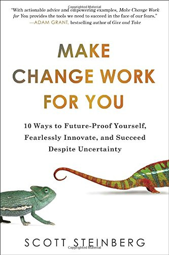 Make Change Work for You: 10 Ways to Future-Proof Yourself, Fearlessly Innovate, and Succeed Despite Uncer tainty