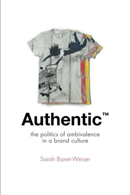Authentic: The Politics of Ambivalence in a Brand Culture (Critical Cultural Communication)