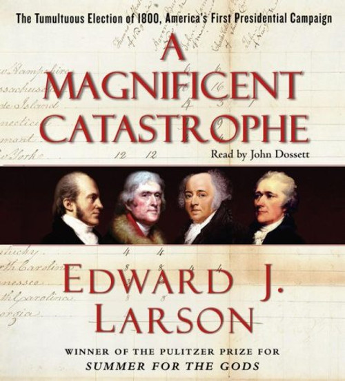 A Magnificent Catastrophe: The Tumultuous Election of 1800, America's First Presidential Campaign A Magnificent Catastrophe: The Tumultuous Election of 1800, America's First Presidential Campaign