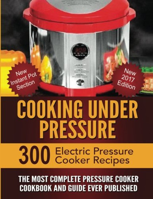 Cooking Under Pressure: The Most Complete Pressure Cooker Cookbook and Guide