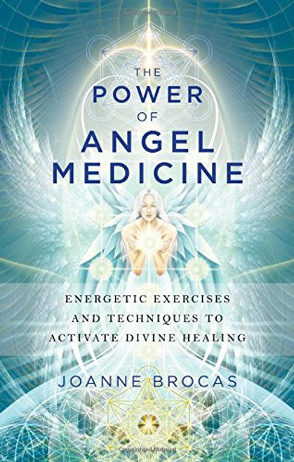 The Power of Angel Medicine: Energetic Exercises and Techniques to Activate Divine Healing The Power of Angel Medicine: Energetic Exercises and Techniques to Activate Divine Healing