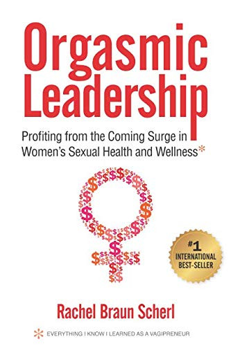 Orgasmic Leadership: Profiting from the Coming Surge in Women's Sexual Health and Wellness