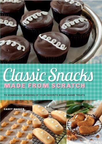 Classic Snacks Made from Scratch: 70 Homemade Versions of Your Favorite Brand-Name Treats