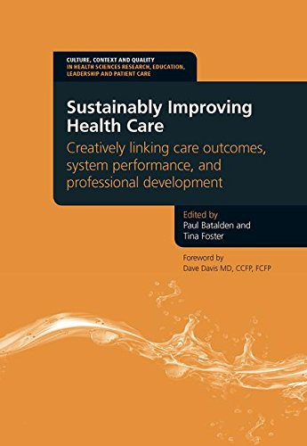 Sustainably Improving Health Care: Creatively Linking Care Outcomes, System Performance and Professional Development (Culture, Context and Quality in ... Education, Leadership and Patient Care)