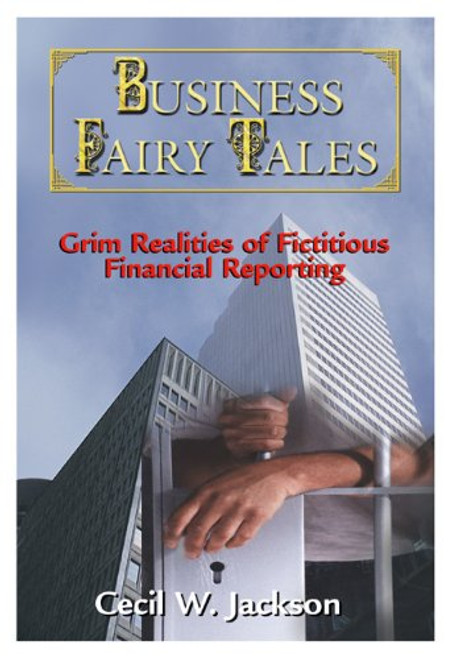 Business Fairy Tales: Grim Realities of Fictitious Financial Reporting Business Fairy Tales: Grim Realities of Fictitious Financial Reporting