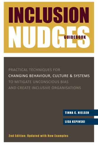 Inclusion Nudges Guidebook: Practical Techniques for Changing Behaviour, Culture & Systems to Mitigate Unconscious Bias and Create Inclusive Organisations