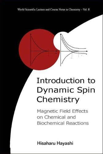 Introduction to Dynamic Spin Chemistry: Magnetic Field Effects upon Chemical and Biochemical Reactions (World Scientific Lecture and Course Notes in Chemistry, Vol. 8)