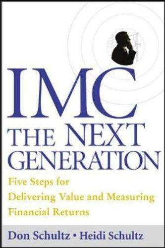 IMC, the Next Generation Five Steps for Delivering Value and Measuring Returns Using Marketing Communication