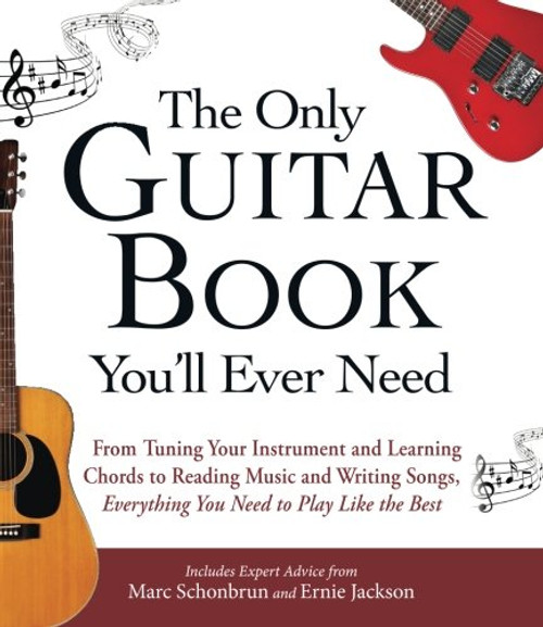The Only Guitar Book You'll Ever Need: From Tuning Your Instrument and Learning Chords to Reading Music and Writing Songs, Everything You Need to Play like the Best