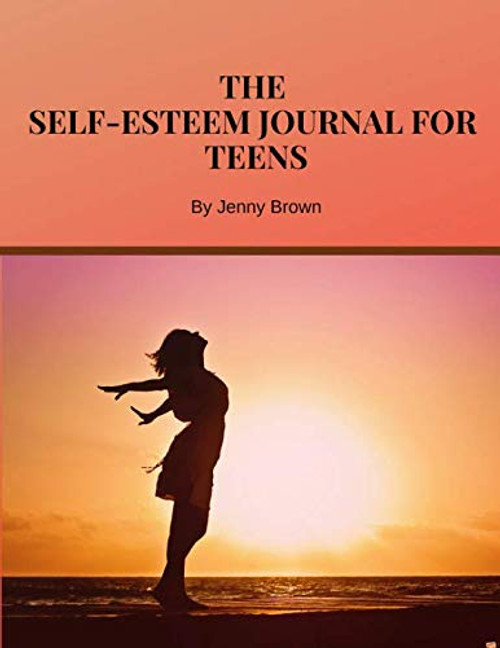 The Self-Esteem Journal for Teens: Prompts To Help You Build Confidence The Self-Esteem Journal for Teens: Prompts To Help You Build Confidence