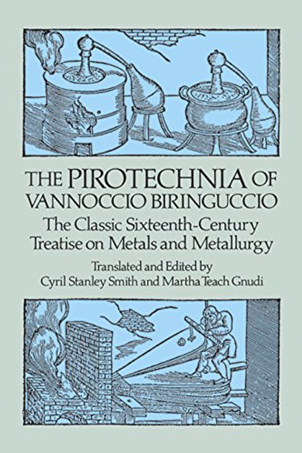 The Pirotechnia of Vannoccio Biringuccio: The Classic Sixteenth-Century Treatise on Metals and Metallurgy