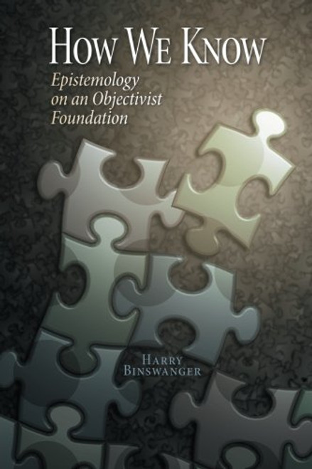 How We Know: Epistemology on an Objectivist Foundation